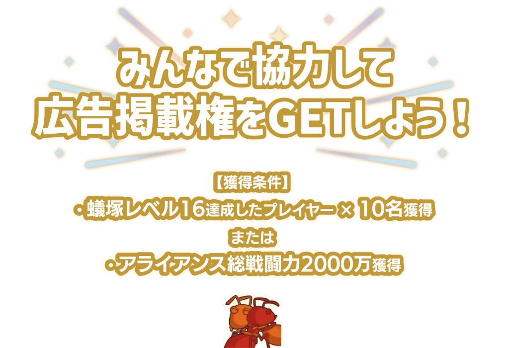 「みんなで協力して広告掲載権をGETしよう！」獲得条件は蟻塚レベル16を達成したプレイヤーを10名獲得またはアライアンス総戦闘力2000万を獲得。